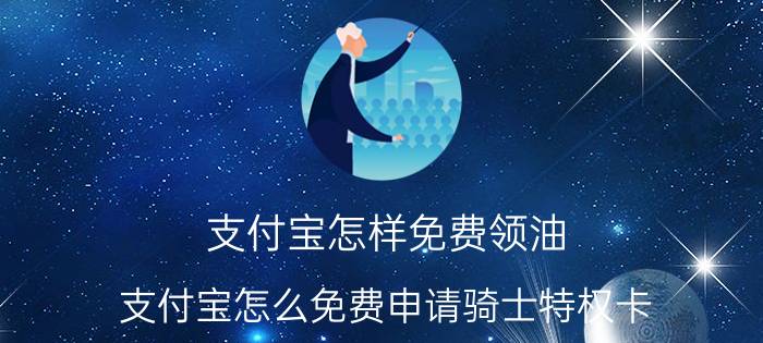 支付宝怎样免费领油 支付宝怎么免费申请骑士特权卡？